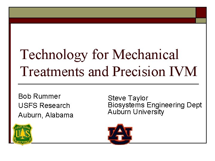 Technology for Mechanical Treatments and Precision IVM Bob Rummer USFS Research Auburn, Alabama Steve