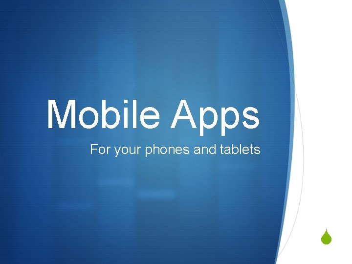 Mobile Apps For your phones and tablets S 