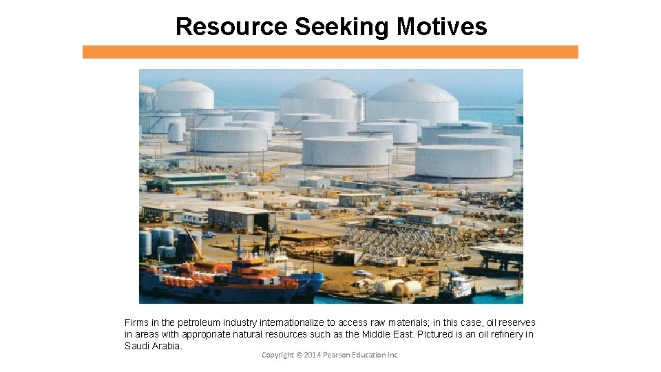 Resource Seeking Motives Firms in the petroleum industry internationalize to access raw materials; in