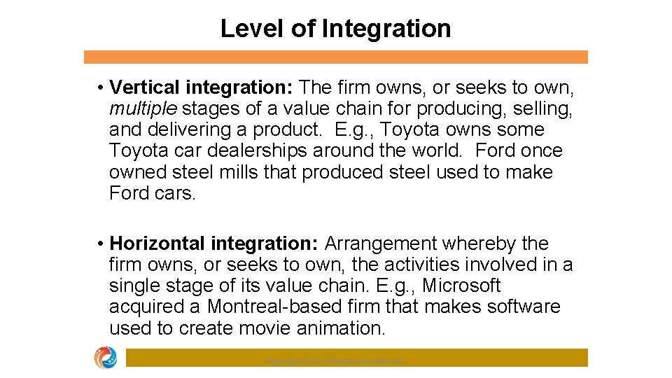 Level of Integration • Vertical integration: The firm owns, or seeks to own, multiple