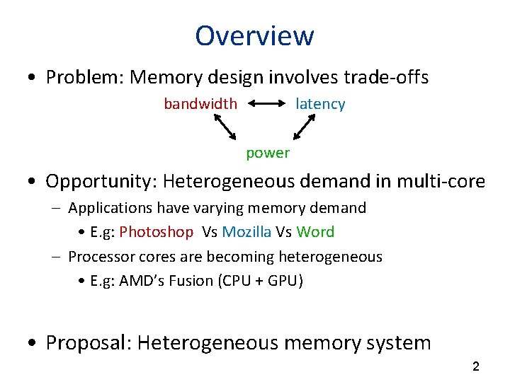 Overview • Problem: Memory design involves trade-offs bandwidth latency power • Opportunity: Heterogeneous demand