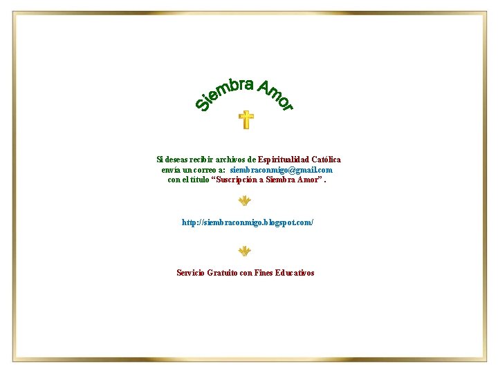 Si deseas recibir archivos de Espiritualidad Católica envía un correo a: siembraconmigo@gmail. com con Si deseas recibir archivos de Espiritualidad Católica envía un correo a: siembraconmigo@gmail. com con