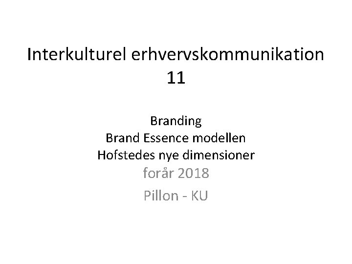 Interkulturel erhvervskommunikation 11 Branding Brand Essence modellen Hofstedes nye dimensioner forår 2018 Pillon -