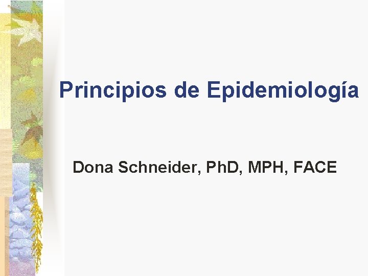 Principios de Epidemiología Dona Schneider, Ph. D, MPH, FACE 