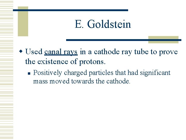 E. Goldstein w Used canal rays in a cathode ray tube to prove the