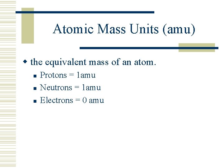 Atomic Mass Units (amu) w the equivalent mass of an atom. n n n