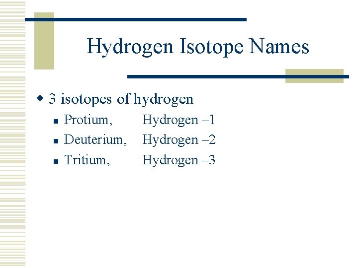 Hydrogen Isotope Names w 3 isotopes of hydrogen n Protium, Deuterium, Tritium, Hydrogen –