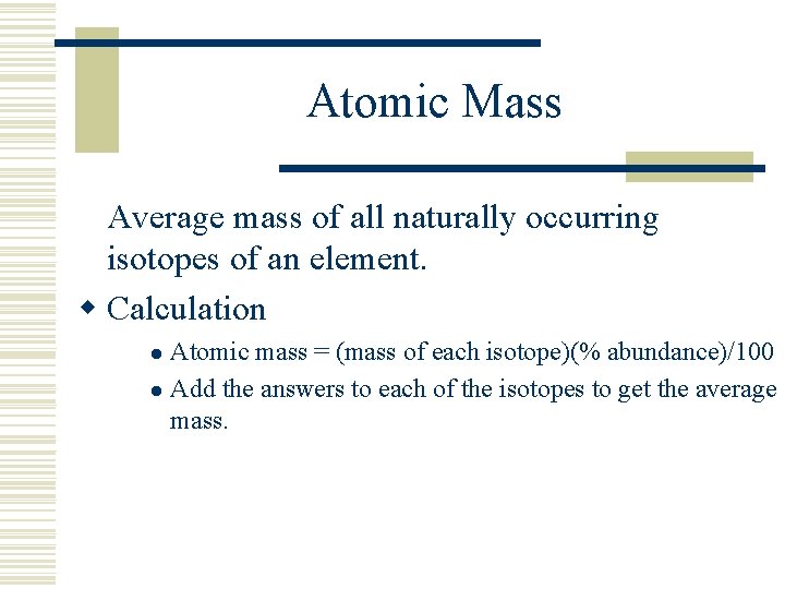 Atomic Mass Average mass of all naturally occurring isotopes of an element. w Calculation