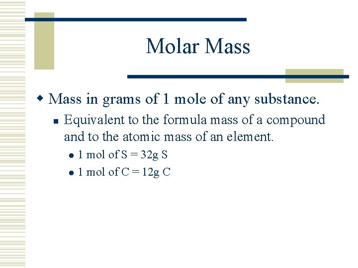 Molar Mass w Mass in grams of 1 mole of any substance. n Equivalent