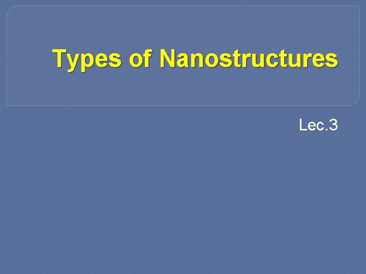Types of Nanostructures Lec. 3 