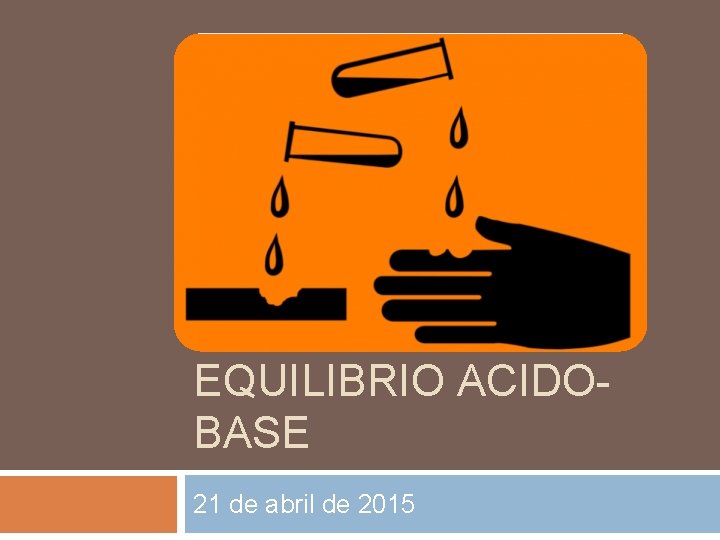 EQUILIBRIO ACIDOBASE 21 de abril de 2015 