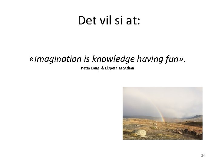 Det vil si at: «Imagination is knowledge having fun» . Peter Lang & Elspeth