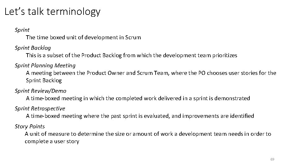 Let’s talk terminology Sprint The time boxed unit of development in Scrum Sprint Backlog
