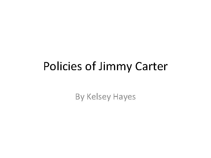 Policies of Jimmy Carter By Kelsey Hayes 