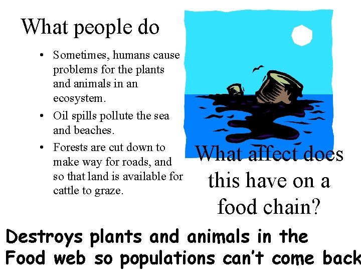 What people do • Sometimes, humans cause problems for the plants and animals in