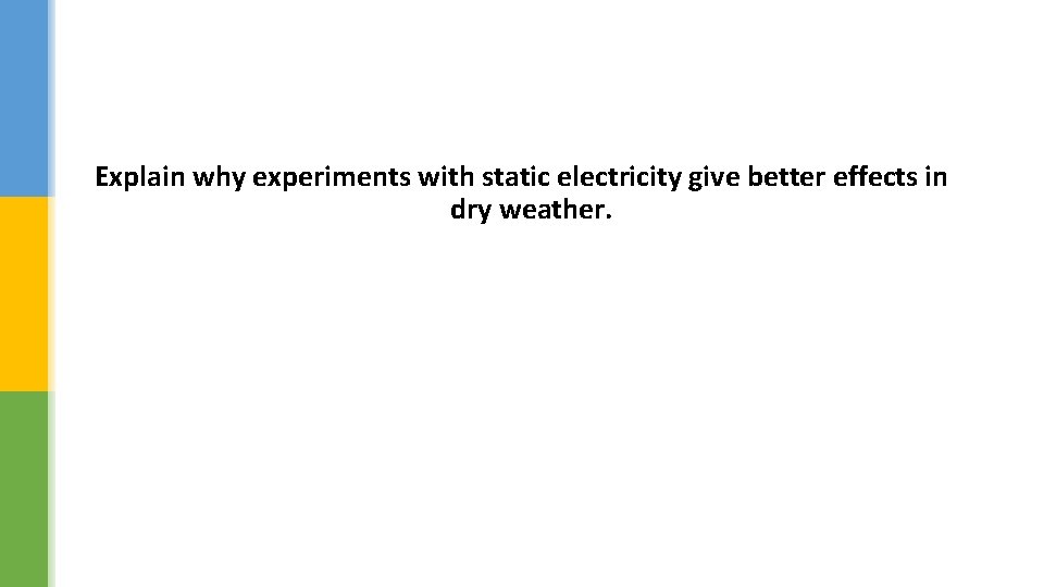 Explain why experiments with static electricity give better effects in dry weather. 