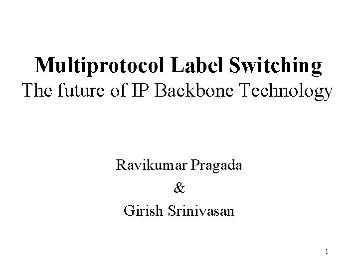 Multiprotocol Label Switching The future of IP Backbone Technology Ravikumar Pragada & Girish Srinivasan