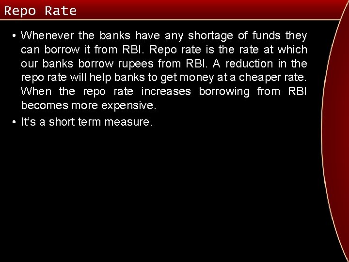 Repo Rate • Whenever the banks have any shortage of funds they can borrow