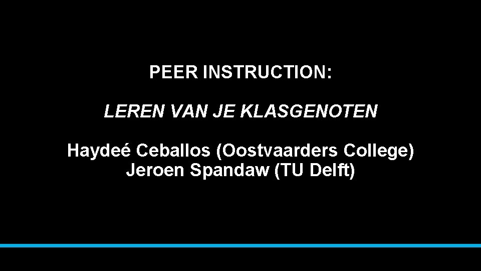 PEER INSTRUCTION: LEREN VAN JE KLASGENOTEN Haydeé Ceballos (Oostvaarders College) Jeroen Spandaw (TU Delft)
