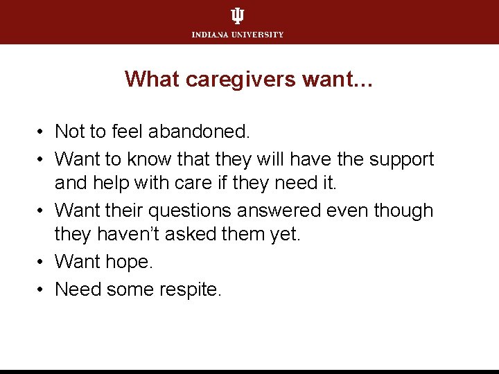 What caregivers want… • Not to feel abandoned. • Want to know that they