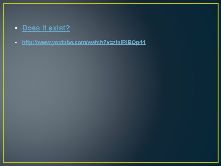  • Does it exist? • http: //www. youtube. com/watch? v=z. In. IRi. BOp