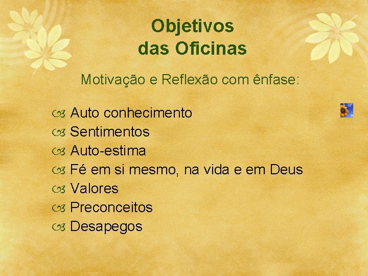 Objetivos das Oficinas Motivação e Reflexão com ênfase: Auto conhecimento Sentimentos Auto-estima Fé em