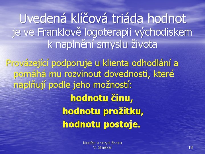 Uvedená klíčová triáda hodnot je ve Franklově logoterapii východiskem k naplnění smyslu života Provázející