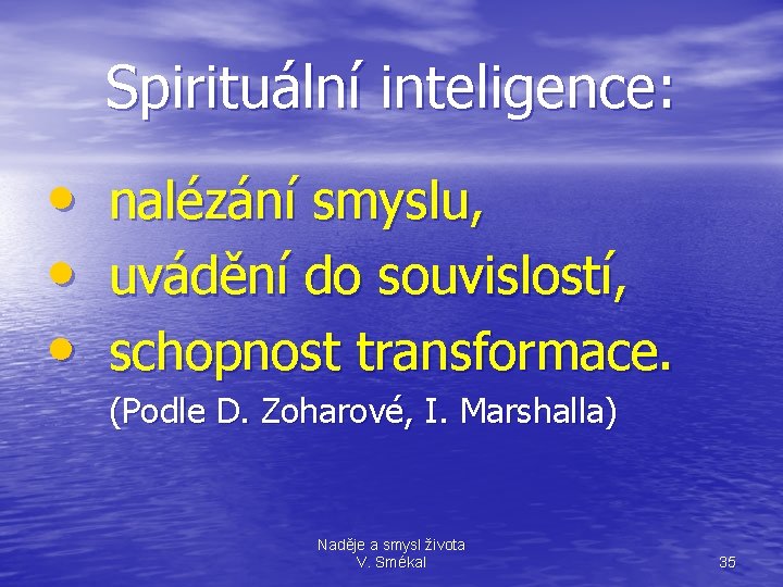 Spirituální inteligence: • • • nalézání smyslu, uvádění do souvislostí, schopnost transformace. (Podle D.