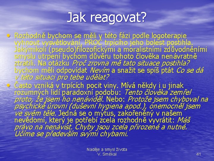 Jak reagovat? • Rozhodně bychom se měli v této fázi podle logoterapie vyhnout vysvětlování,