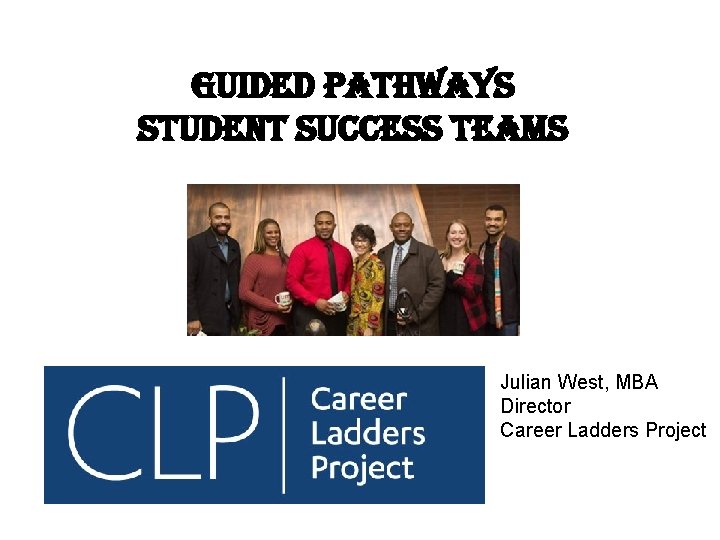Guided Pathways student success teams Julian West, MBA Director Career Ladders Project 