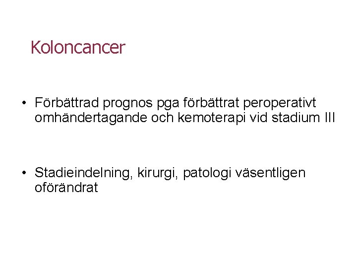 Koloncancer • Förbättrad prognos pga förbättrat peroperativt omhändertagande och kemoterapi vid stadium III •