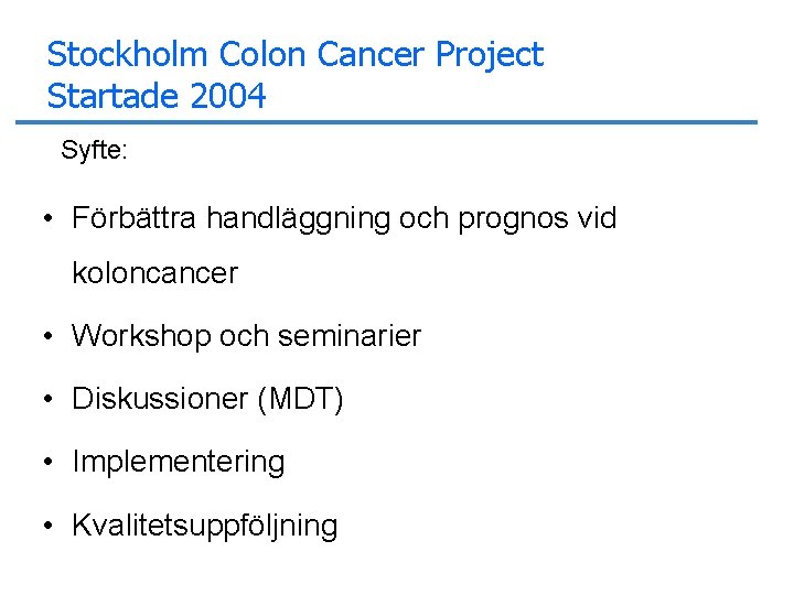 Stockholm Colon Cancer Project Startade 2004 Syfte: • Förbättra handläggning och prognos vid koloncancer