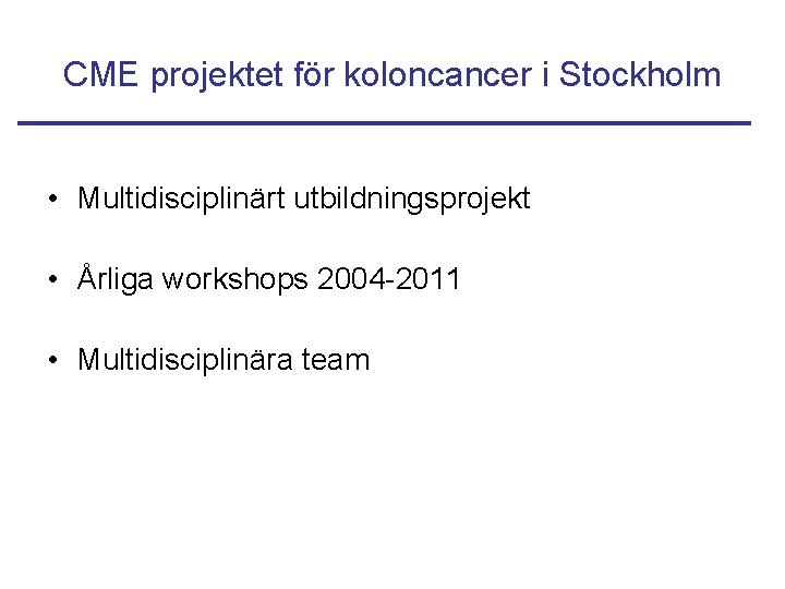CME projektet för koloncancer i Stockholm • Multidisciplinärt utbildningsprojekt • Årliga workshops 2004 -2011