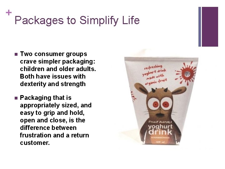 + Packages to Simplify Life n Two consumer groups crave simpler packaging: children and