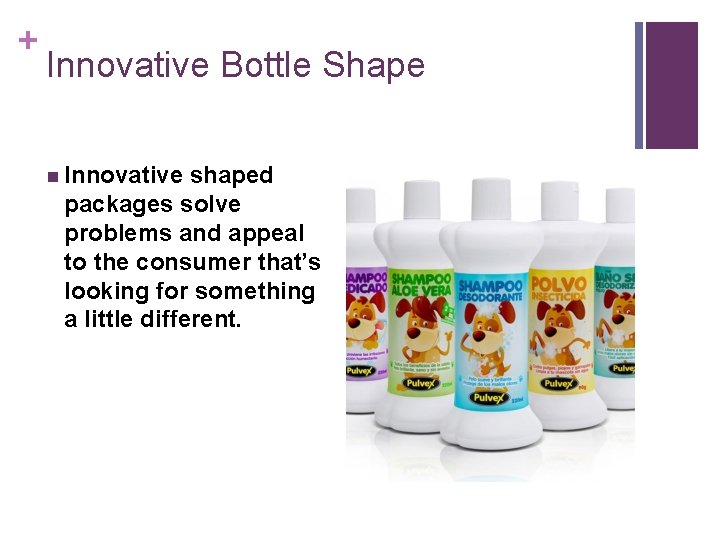 + Innovative Bottle Shape n Innovative shaped packages solve problems and appeal to the