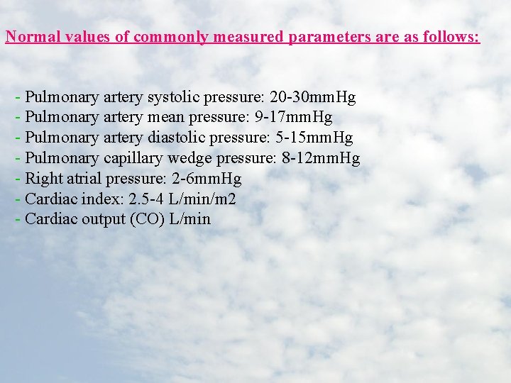 Normal values of commonly measured parameters are as follows: - Pulmonary artery systolic pressure: