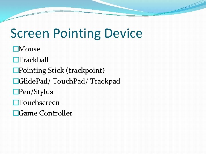 Screen Pointing Device �Mouse �Trackball �Pointing Stick (trackpoint) �Glide. Pad/ Touch. Pad/ Trackpad �Pen/Stylus