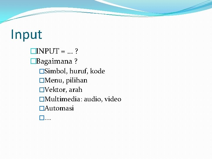 Input �INPUT = … ? �Bagaimana ? �Simbol, huruf, kode �Menu, pilihan �Vektor, arah