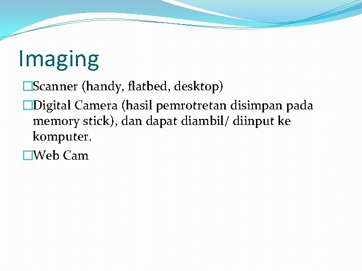 Imaging �Scanner (handy, flatbed, desktop) �Digital Camera (hasil pemrotretan disimpan pada memory stick), dan