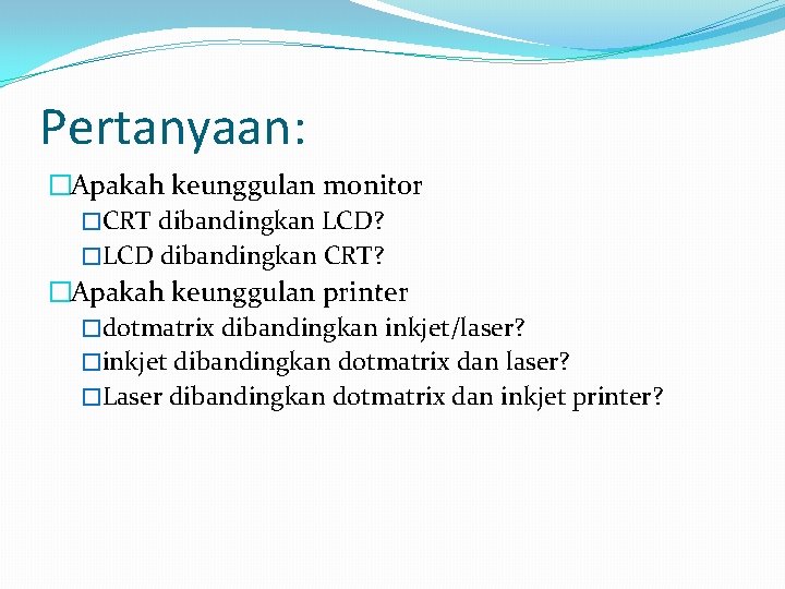 Pertanyaan: �Apakah keunggulan monitor �CRT dibandingkan LCD? �LCD dibandingkan CRT? �Apakah keunggulan printer �dotmatrix