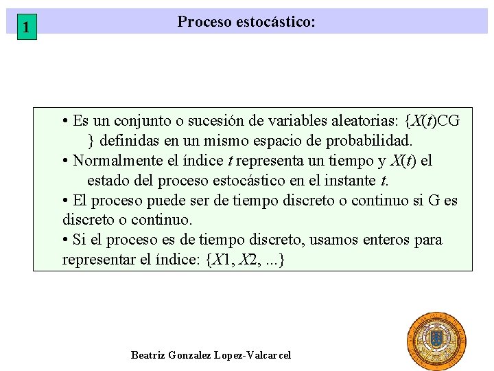 1 Proceso estocástico: • Es un conjunto o sucesión de variables aleatorias: {X(t)CG }