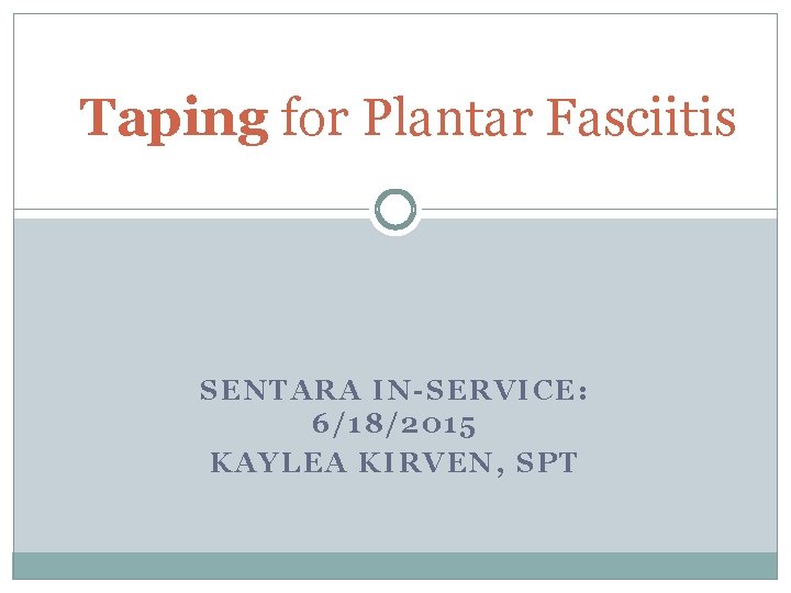 Taping for Plantar Fasciitis S EN TARA IN-SERVICE: 6/18/ 2015 KAY LEA K IRVEN,