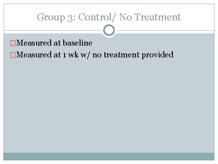 Group 3: Control/ No Treatment �Measured at baseline �Measured at 1 wk w/ no