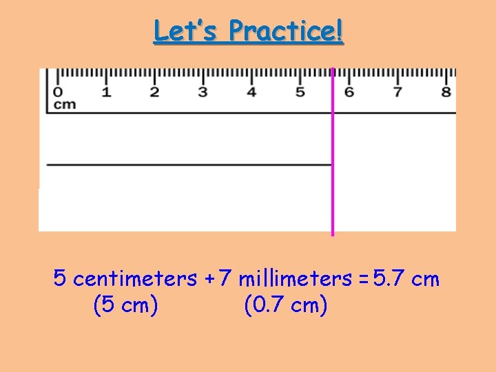 Let’s Practice! 5 centimeters + 7 millimeters = 5. 7 cm (5 cm) (0.