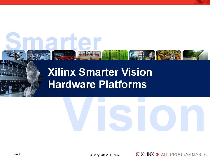 Smarter Xilinx Smarter Vision Hardware Platforms Vision Page 3 . © Copyright 2013 Xilinx.