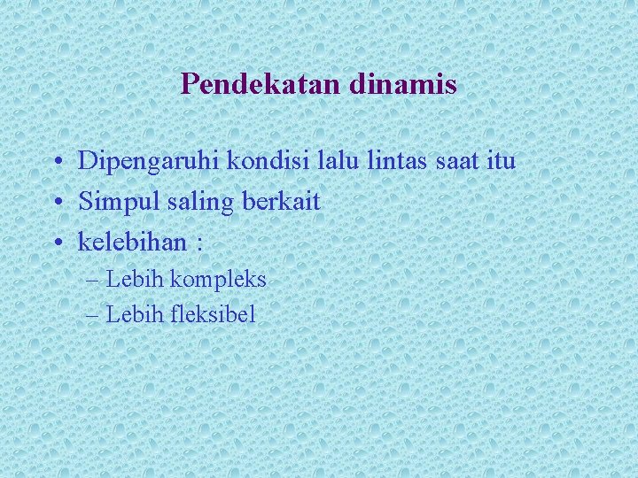 Pendekatan dinamis • Dipengaruhi kondisi lalu lintas saat itu • Simpul saling berkait •