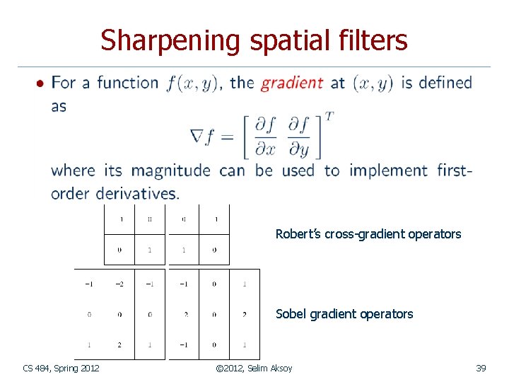 Sharpening spatial filters Robert’s cross-gradient operators Sobel gradient operators CS 484, Spring 2012 ©