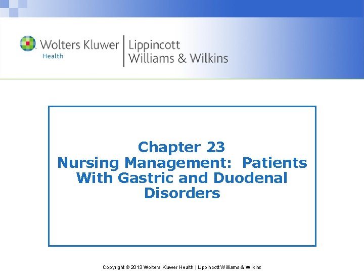 Chapter 23 Nursing Management: Patients With Gastric and Duodenal Disorders Copyright © 2013 Wolters