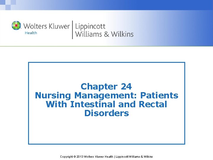 Chapter 24 Nursing Management: Patients With Intestinal and Rectal Disorders Copyright © 2013 Wolters