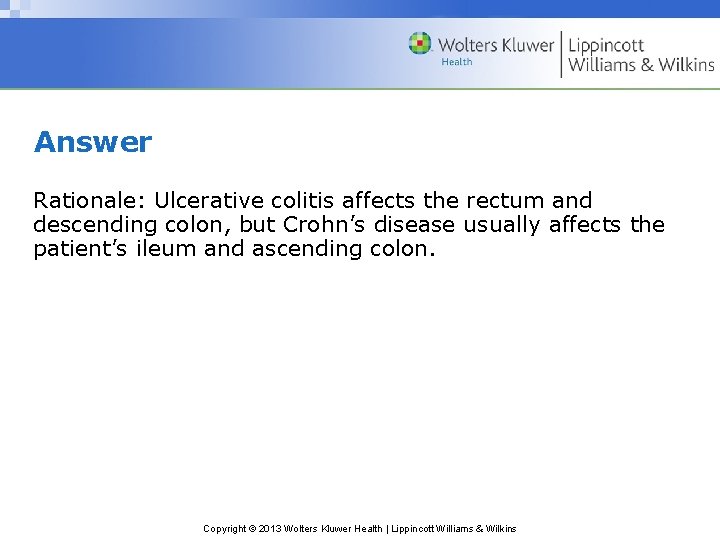 Answer Rationale: Ulcerative colitis affects the rectum and descending colon, but Crohn’s disease usually